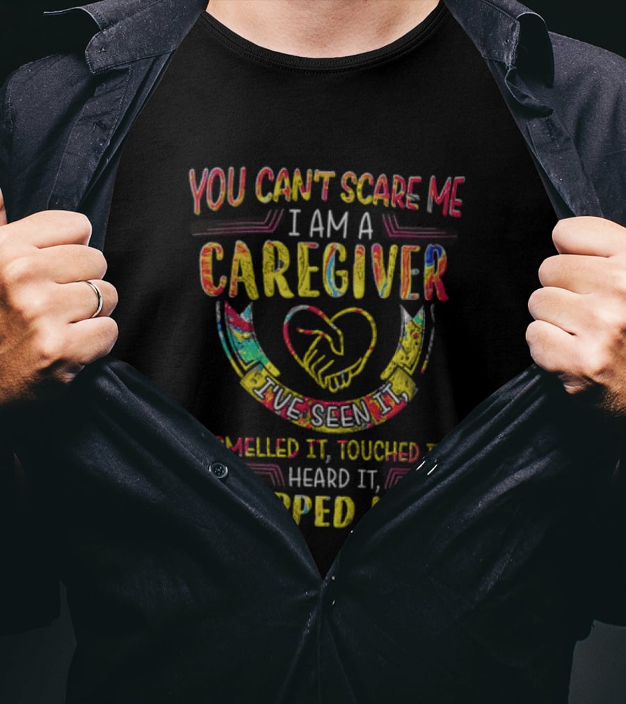 You Can't Scare Me I Am A Caregiver Heart Smelled It Touched It Heard It Stepped In It T-Shirt