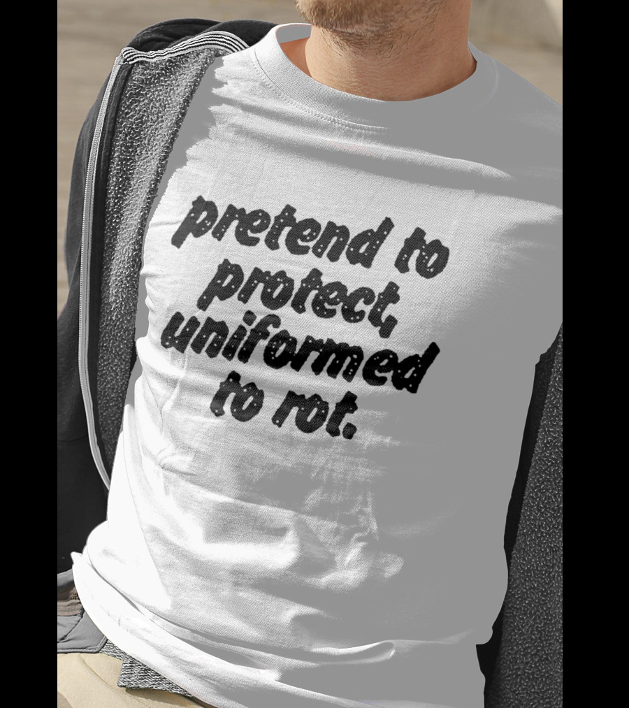 Uniformed To Rot Critique With Pretend To Protect Message T-Shirt