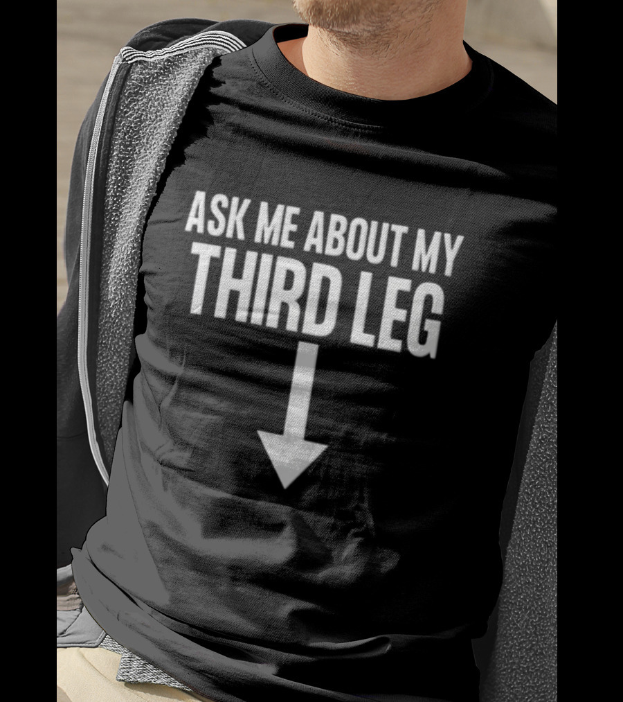 Ask Me About My Third Leg Down Arrow Fun Phrase T-Shirt