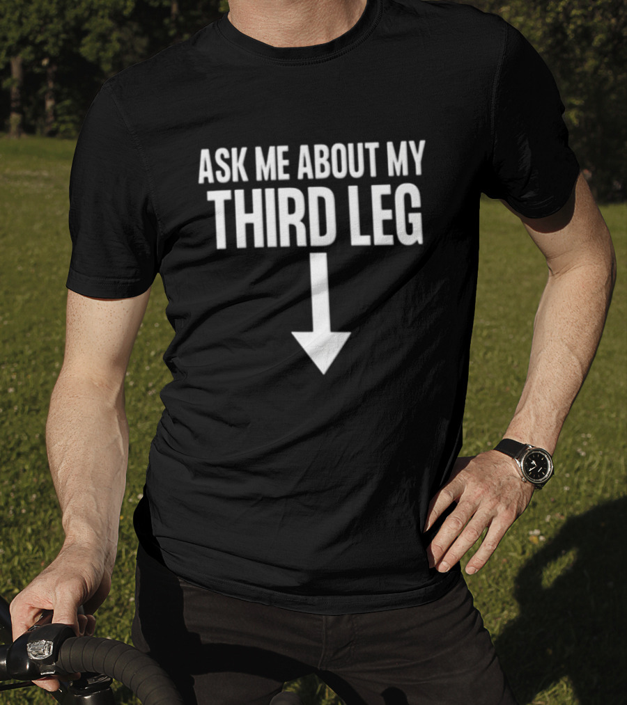 Ask Me About My Third Leg Down Arrow Fun Phrase T-Shirt