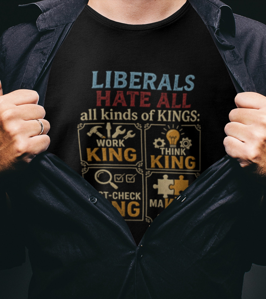 Liberals Hate All Kinds Of Kings Work King Think Fact Check Making Sense T-Shirt