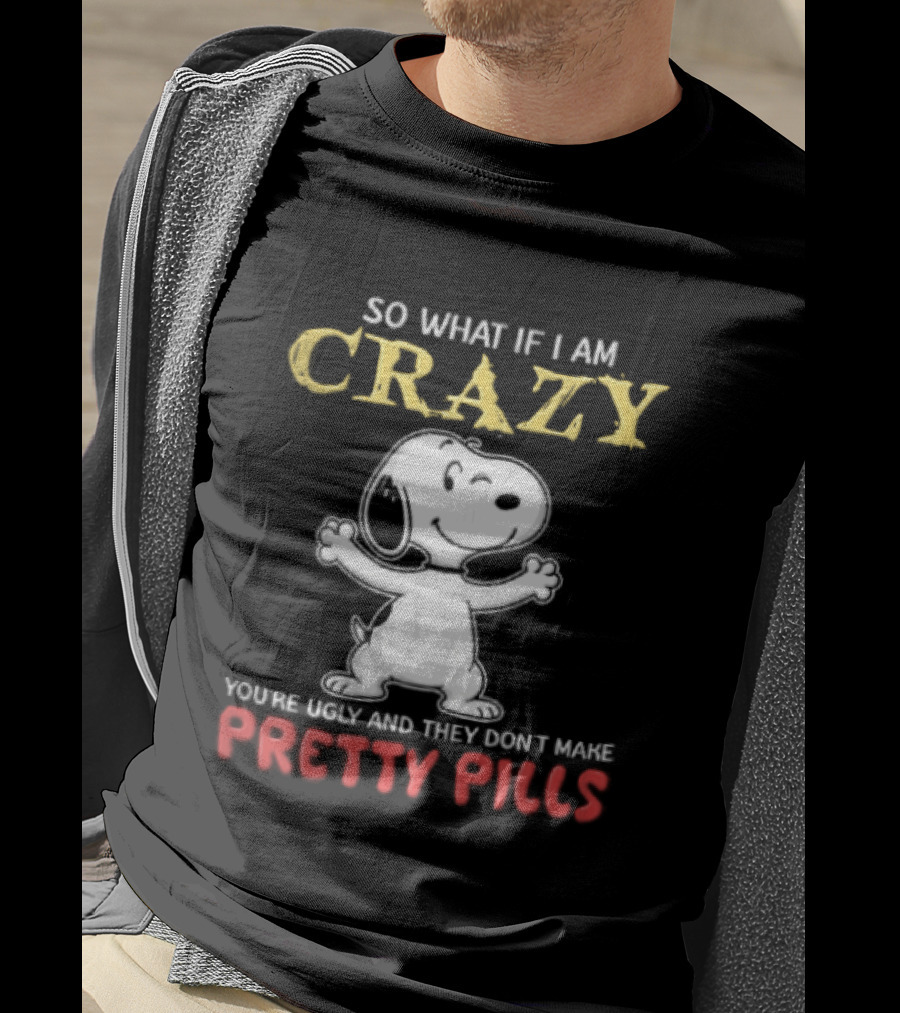 So What If I Am Crazy Youre Ugly And They Dont Make Pretty Pills Snoopy Winking T-Shirt