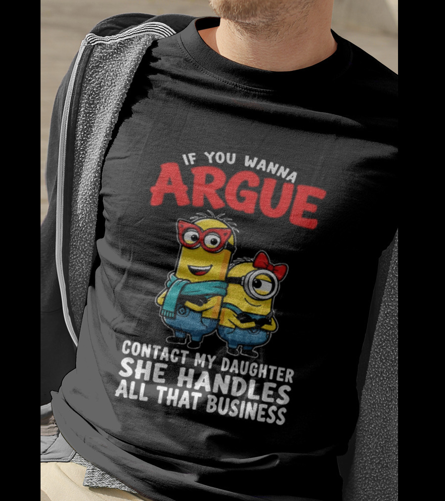 Minion If You Wanna Argue Contact My Daughter She Handles All That Business T-Shirt