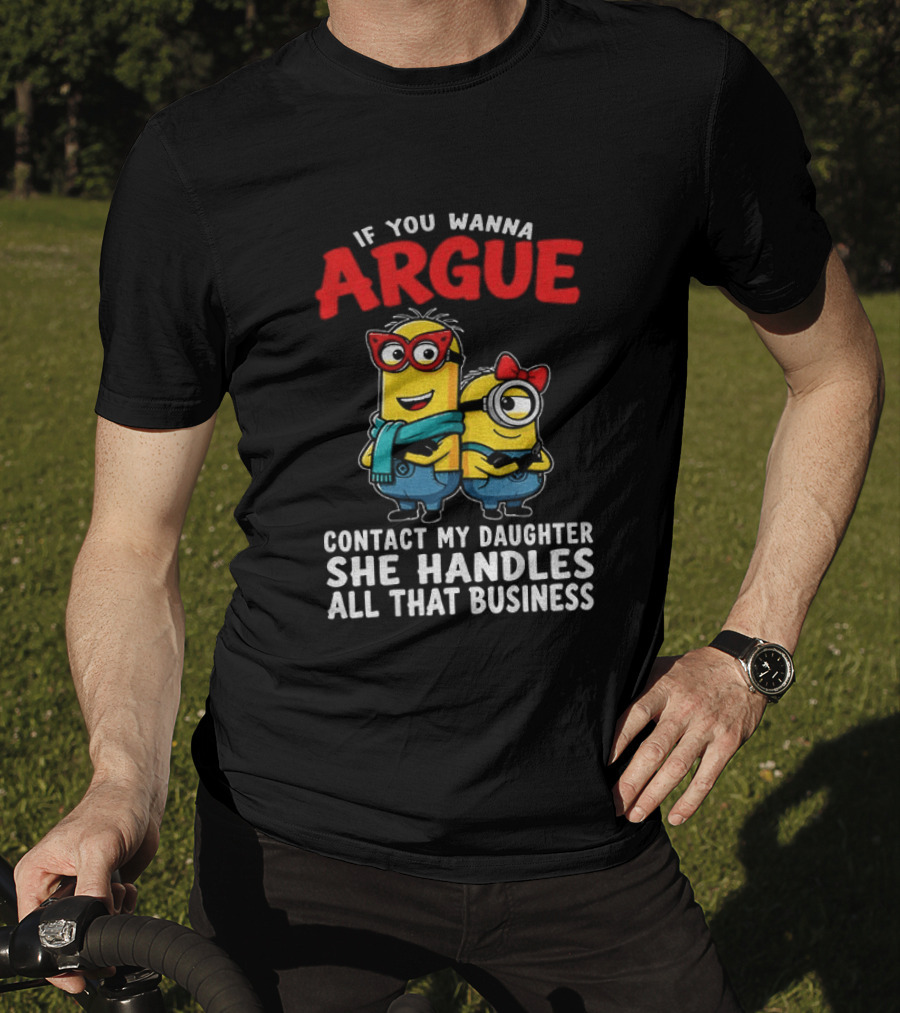 Minion If You Wanna Argue Contact My Daughter She Handles All That Business T-Shirt