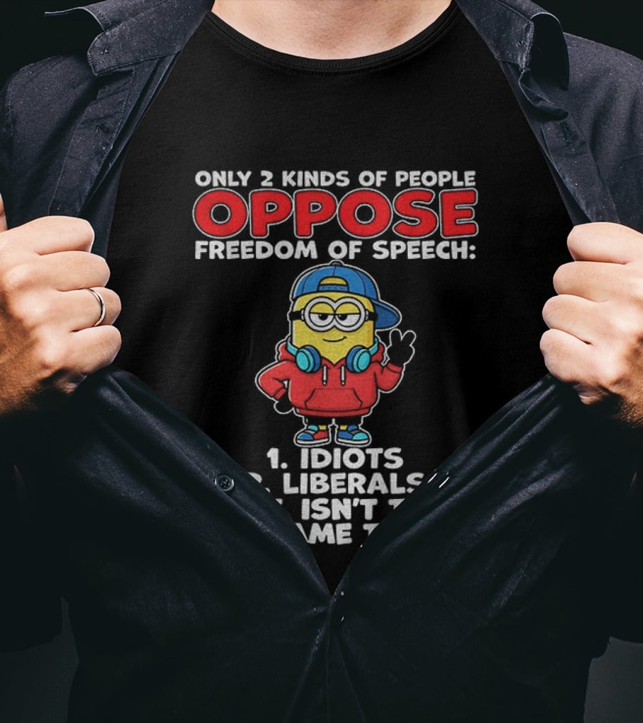 Minion Only 2 Kinds Of People Oppose Freedom Of Speech 1 Idiots 2 Liberals Wait Isn't That The Same Thing T-Shirt