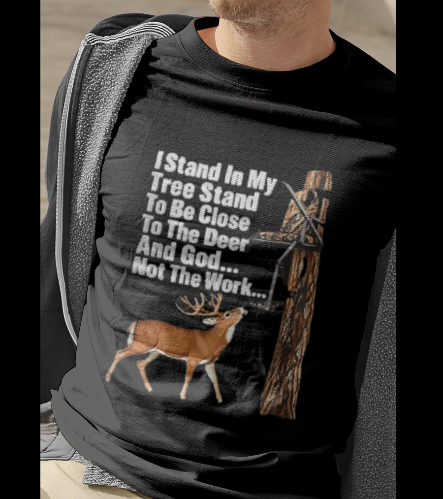 I Stand In My Tree Stand To Be Close To The Deer And God Not The Work Buck Hunting T-Shirt