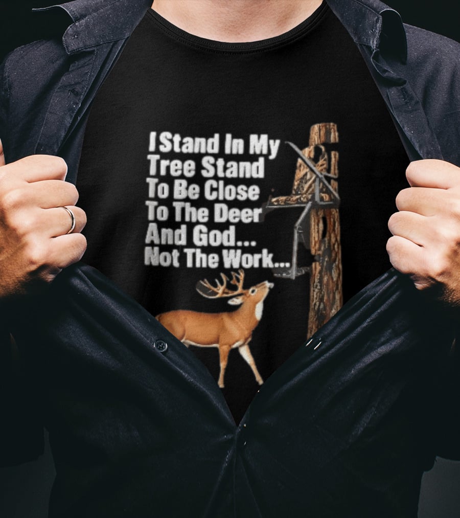 I Stand In My Tree Stand To Be Close To The Deer And God Not The Work Buck Hunting T-Shirt