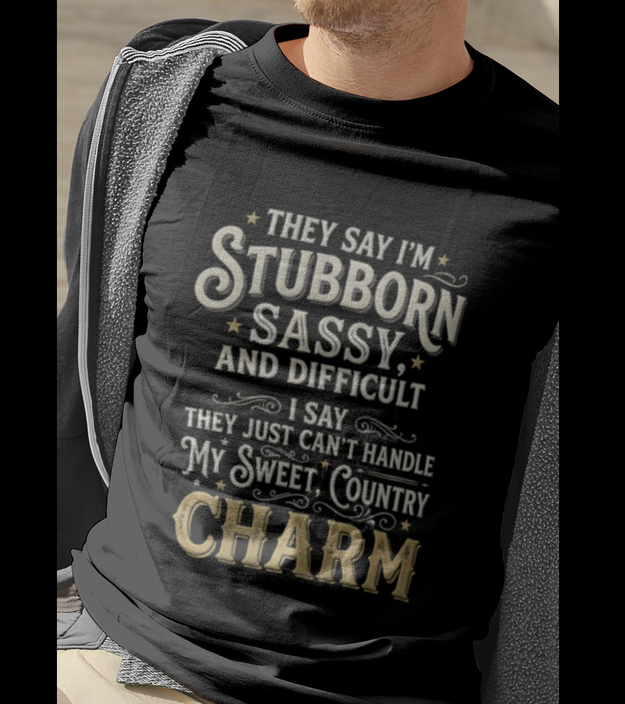 They Say I'm Stubborn Sassy And Difficult I Say They Just Can't Handle My Sweet Country Charm T-Shirt