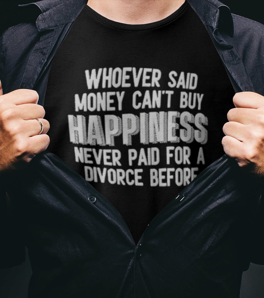 Whoever Said Money Cant Buy Happiness Never Paid For A Divorce Before Blocky Lettering White T-Shirt