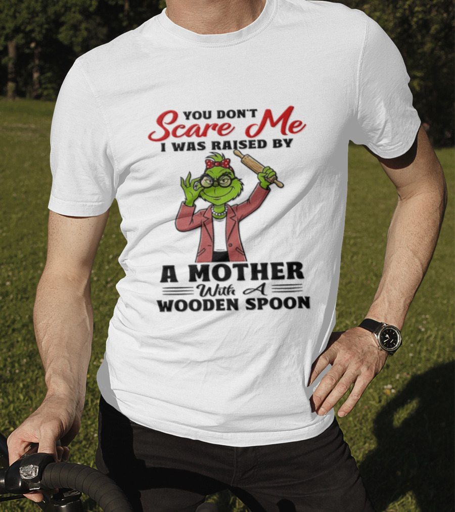 You Don't Scare Me I Was Raised By A Mother With A Wooden Spoon Grinch T-Shirt