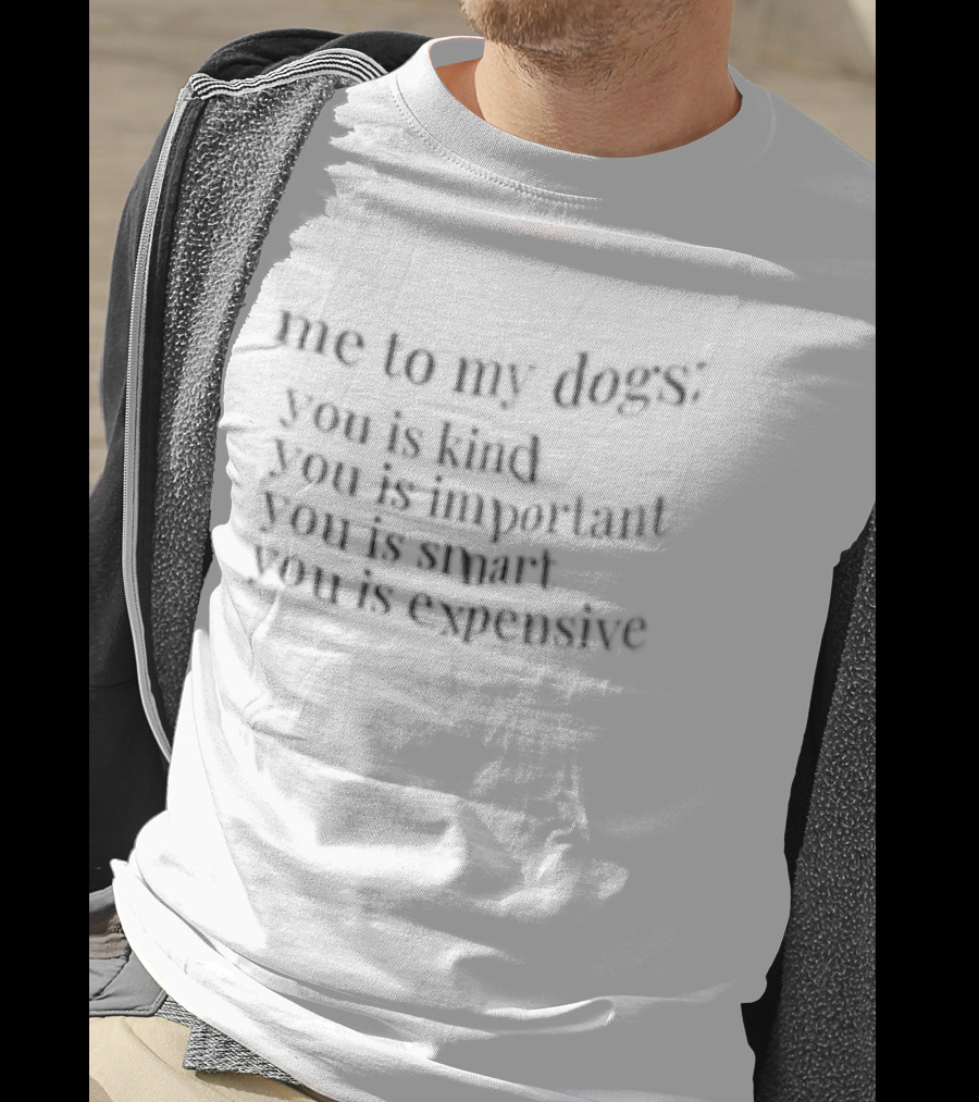 Me To My Dogs You Is Kind You Is Important You Is Smart You Is Expensive T-Shirt