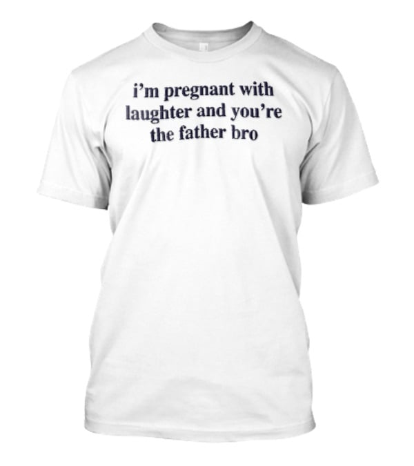 Im Pregnant With Laughter And Youre The Father Bro Dark Navy T-Shirt