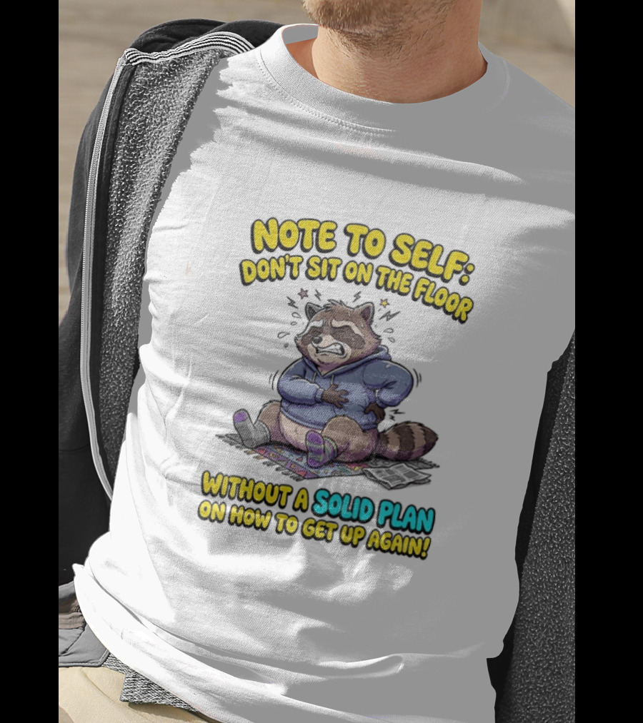 Note To Self Raccoon Don't Sit On The Floor Without A Solid Plan To Get Up Again T-Shirt