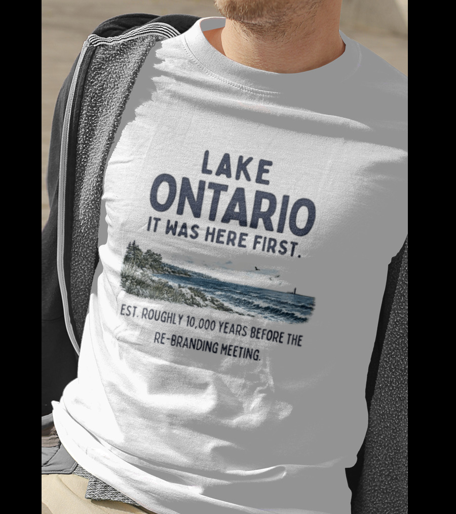 Lake Ontario It Was Here First Est Roughly 10000 Years Before The Rebranding Began T-Shirt