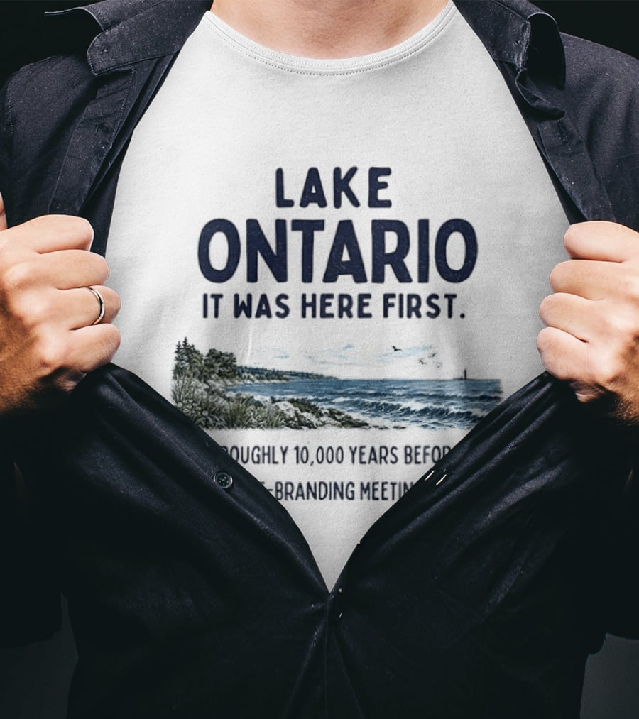 Lake Ontario It Was Here First Est Roughly 10000 Years Before The Rebranding Began T-Shirt