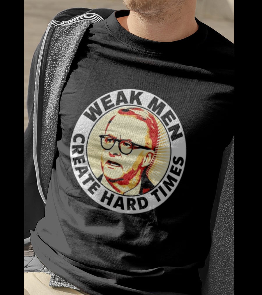Weak Men Create Hard Times Anthony Albanese T-Shirt