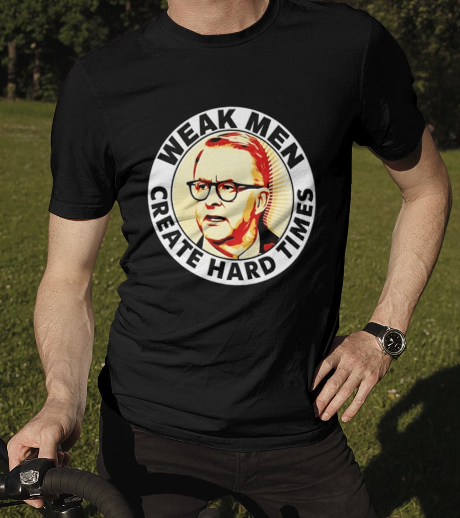 Weak Men Create Hard Times Anthony Albanese T-Shirt