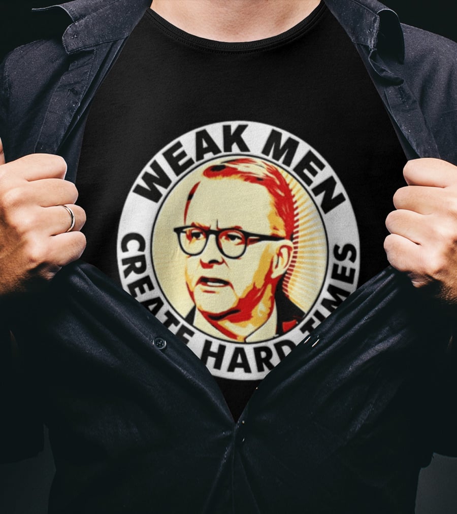Weak Men Create Hard Times Anthony Albanese T-Shirt