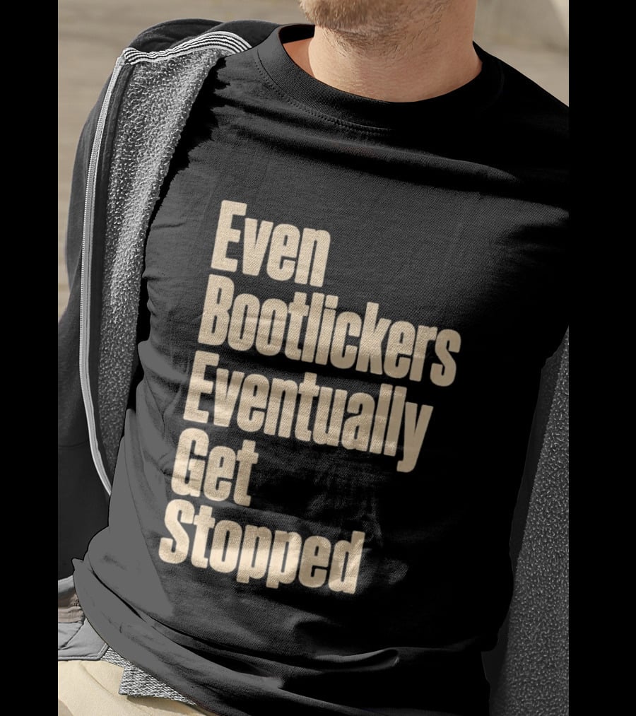 Even Bootlickers Eventually Get Stopped Bold Text Message T-Shirt