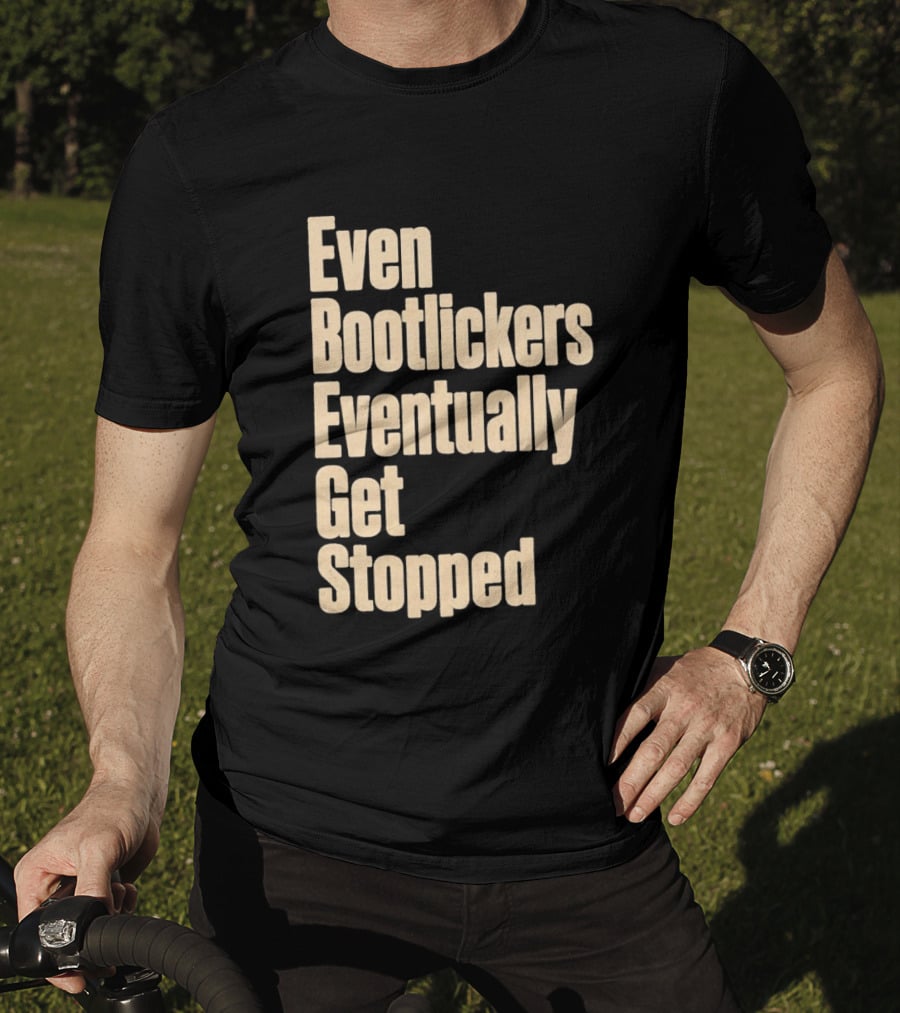 Even Bootlickers Eventually Get Stopped Bold Text Message T-Shirt