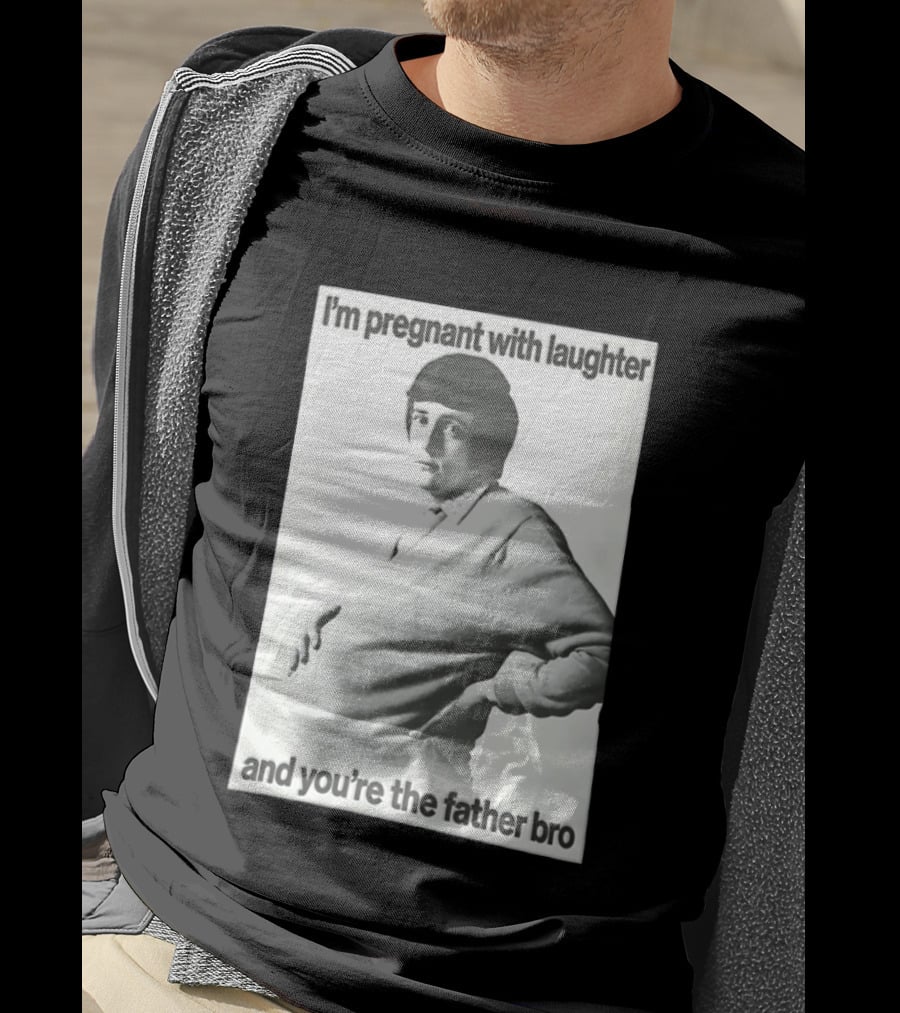 I'm Pregnant With Laughter And You're The Father Bro T-Shirt