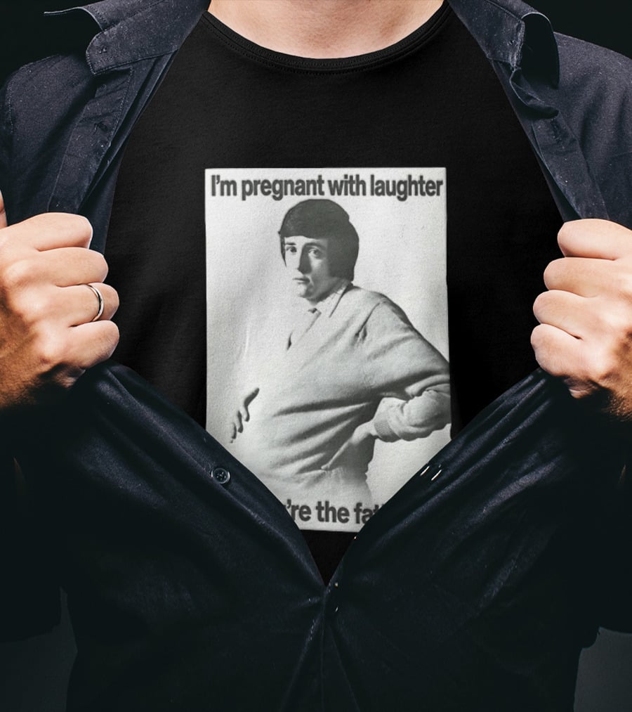 I'm Pregnant With Laughter And You're The Father Bro T-Shirt