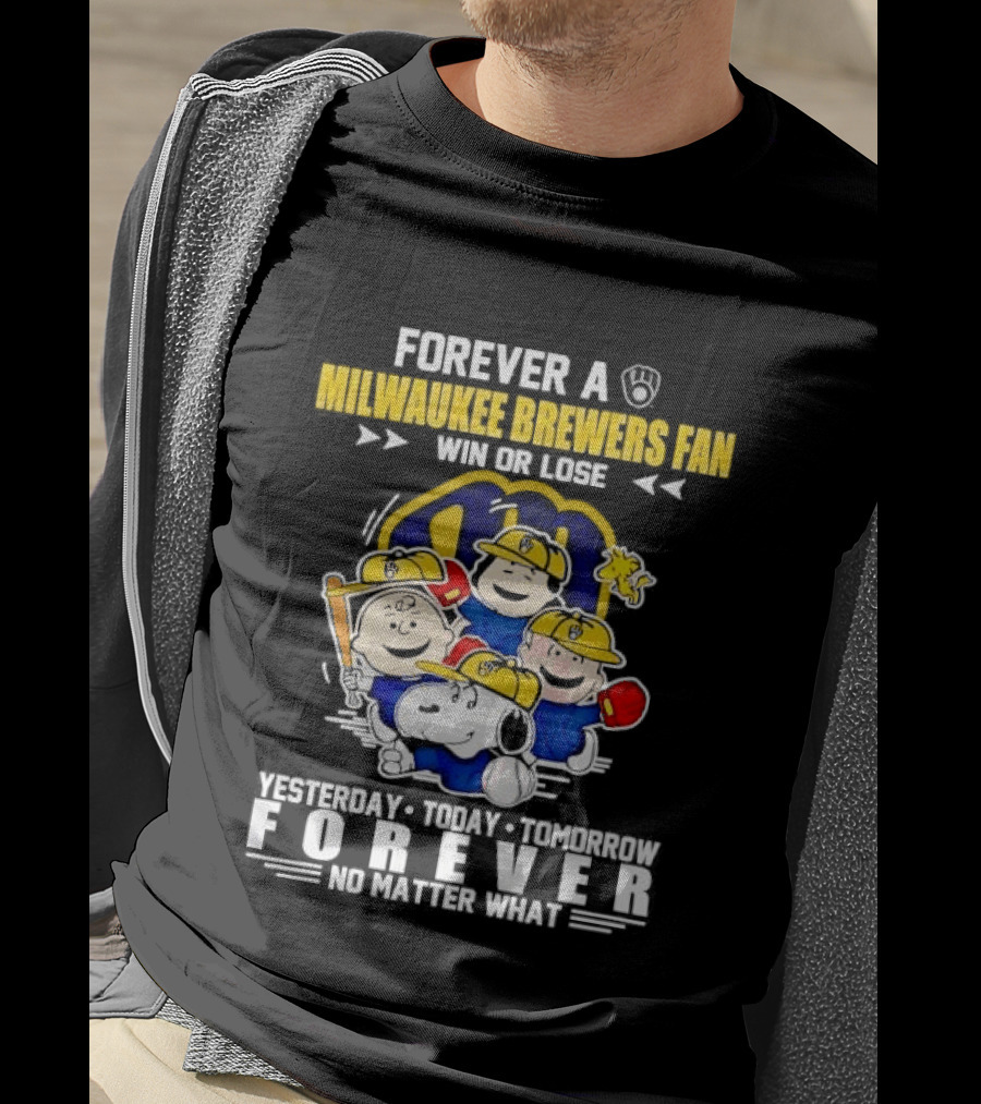 Forever A Milwaukee Brewers Fan Win Or Lose Yesterday Today Tomorrow Forever No Matter What T-Shirt