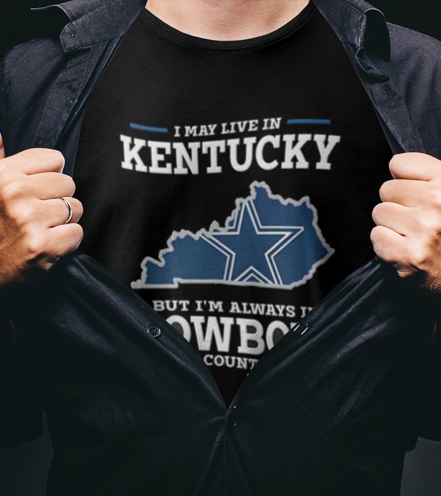 I May Live In Kentucky But I'm Always In Dallas Cowboys Country Star Map T-Shirt