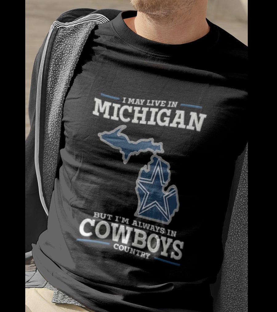 I May Live In Michigan But Im Always In Cowboys Country Dallas Star State Map T-Shirt