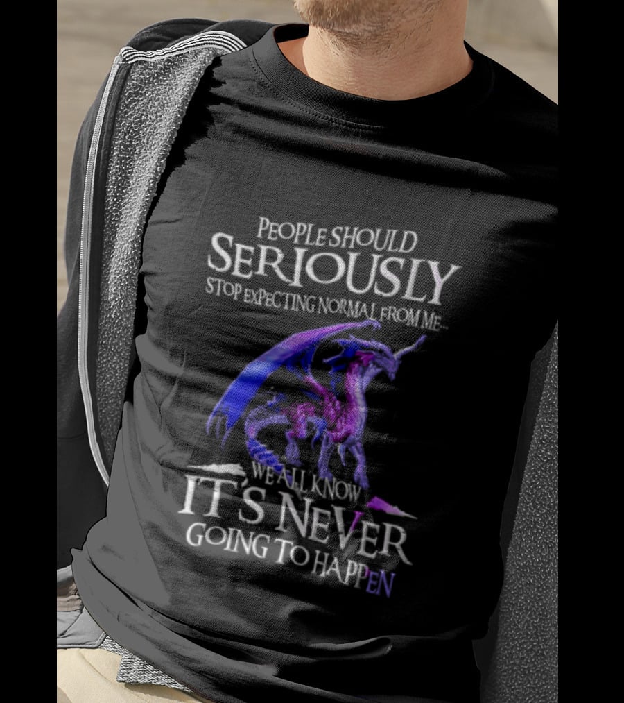 People Should Seriously Stop Expecting Normal From Me Purple Dragon Never Going To Happen T-Shirt