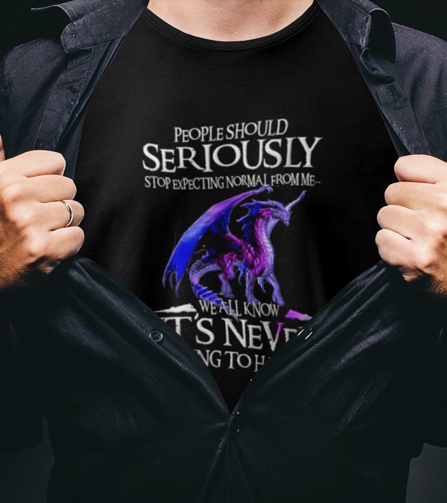 People Should Seriously Stop Expecting Normal From Me Purple Dragon Never Going To Happen T-Shirt