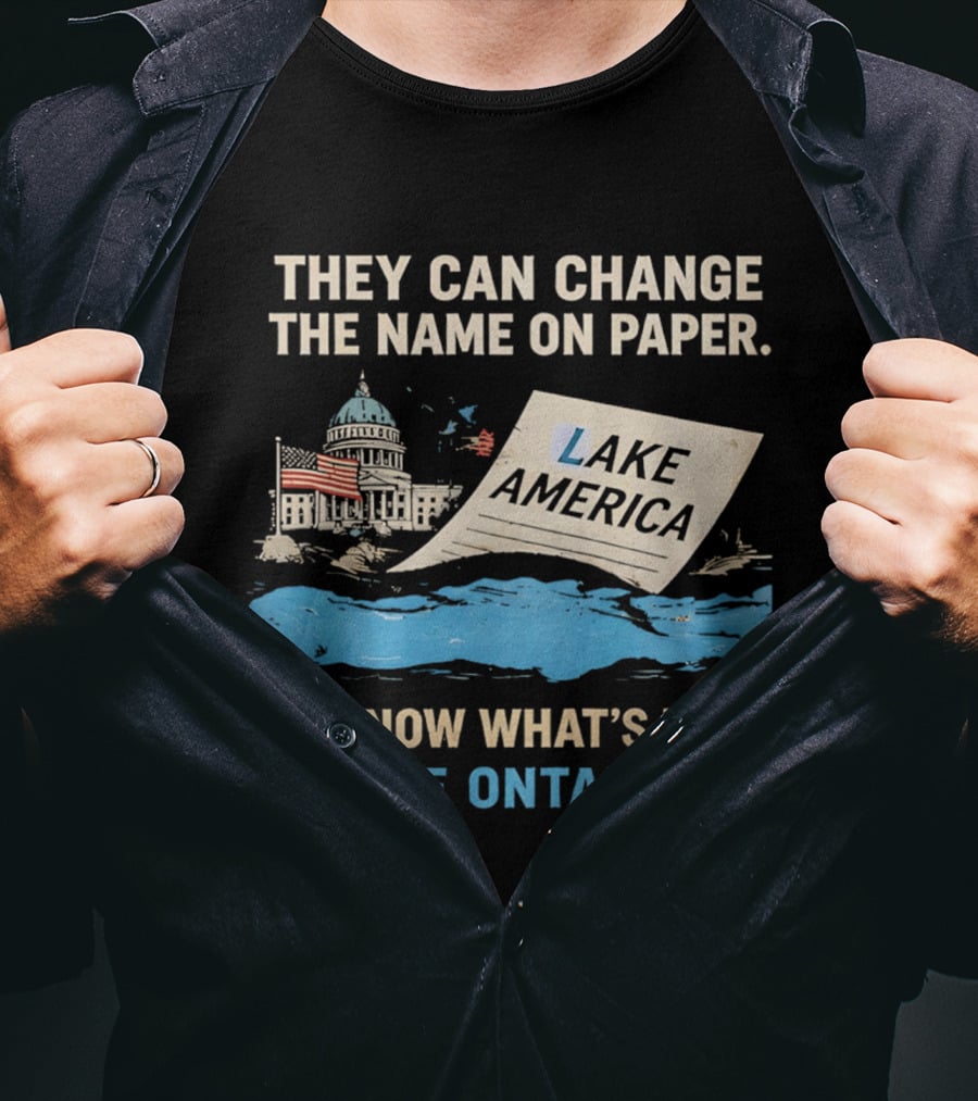 Lake Ontario We Know What's Real Change Name On Paper Lake America T-Shirt
