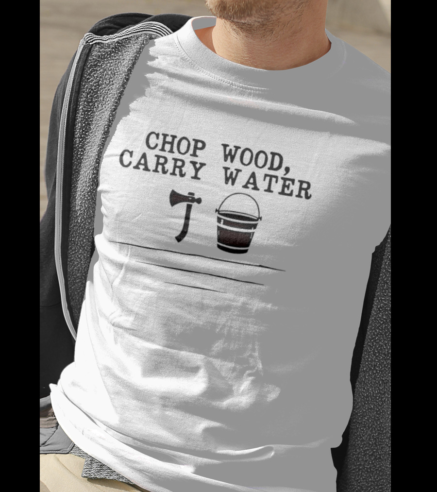 Chop Wood Carry Water Axe And Bucket Motivational Zen Saying T-Shirt