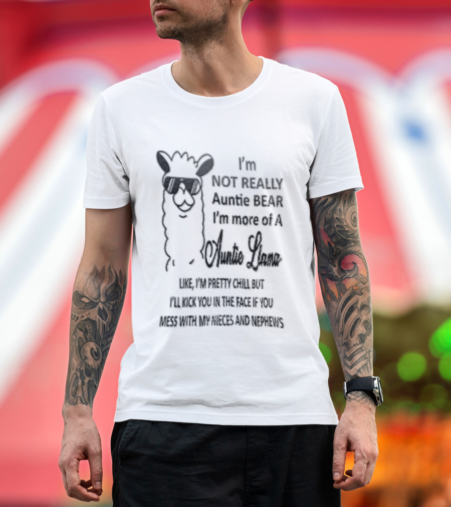 Im Not Really Auntie Bear More Of A Llama Like Pretty Chill But Ill Kick You In The Face If Mess With My Nieces T-Shirt