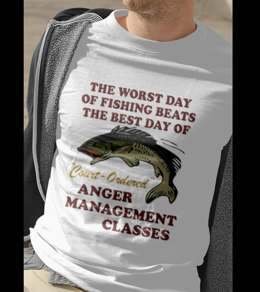 The Worst Day Of Fishing Beats The Best Day Of Court Ordered Anger Management Classes T-Shirt
