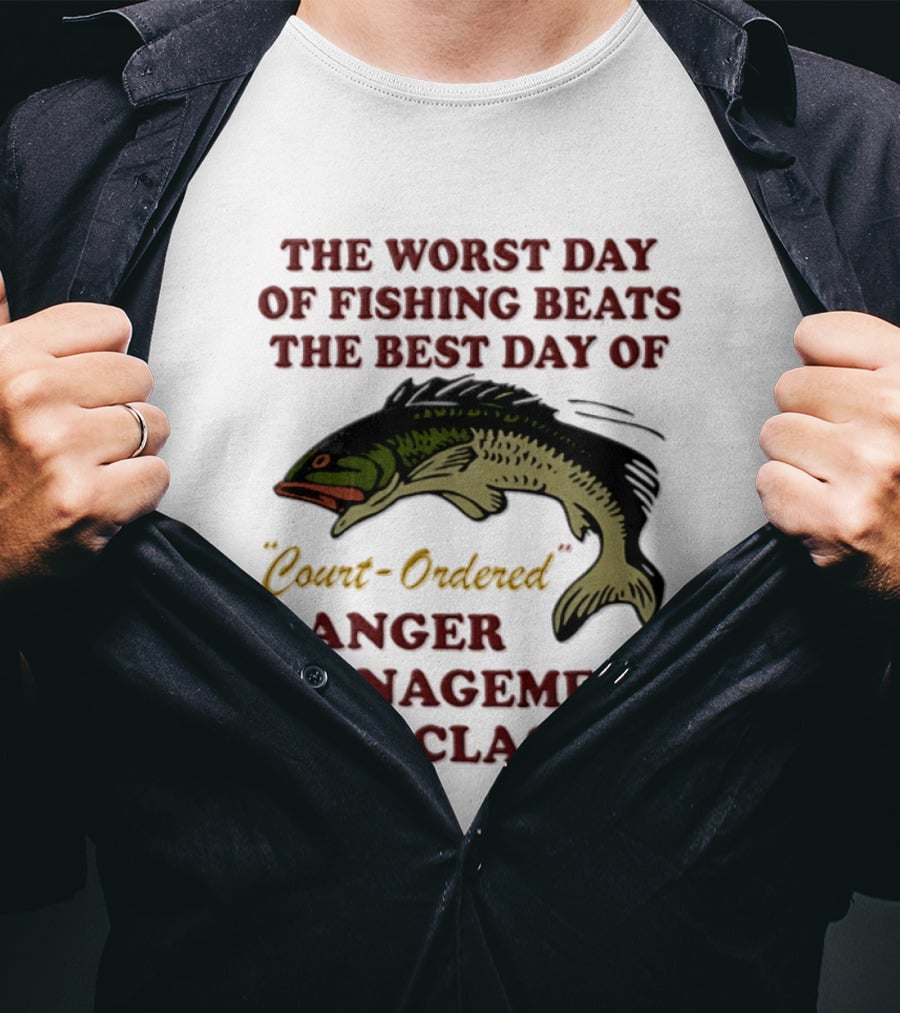 The Worst Day Of Fishing Beats The Best Day Of Court Ordered Anger Management Classes T-Shirt