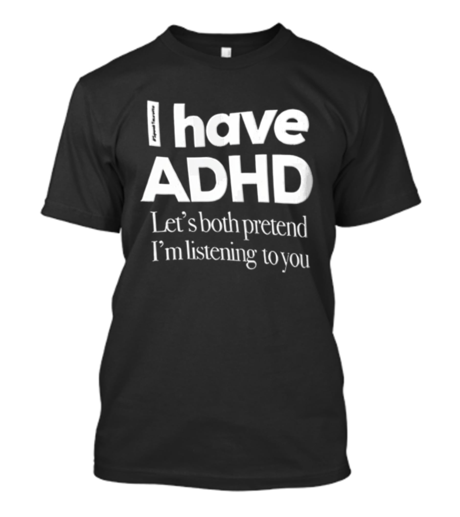I Have ADHD Let's Both Pretend I'm Listening To You White Black T-Shirt