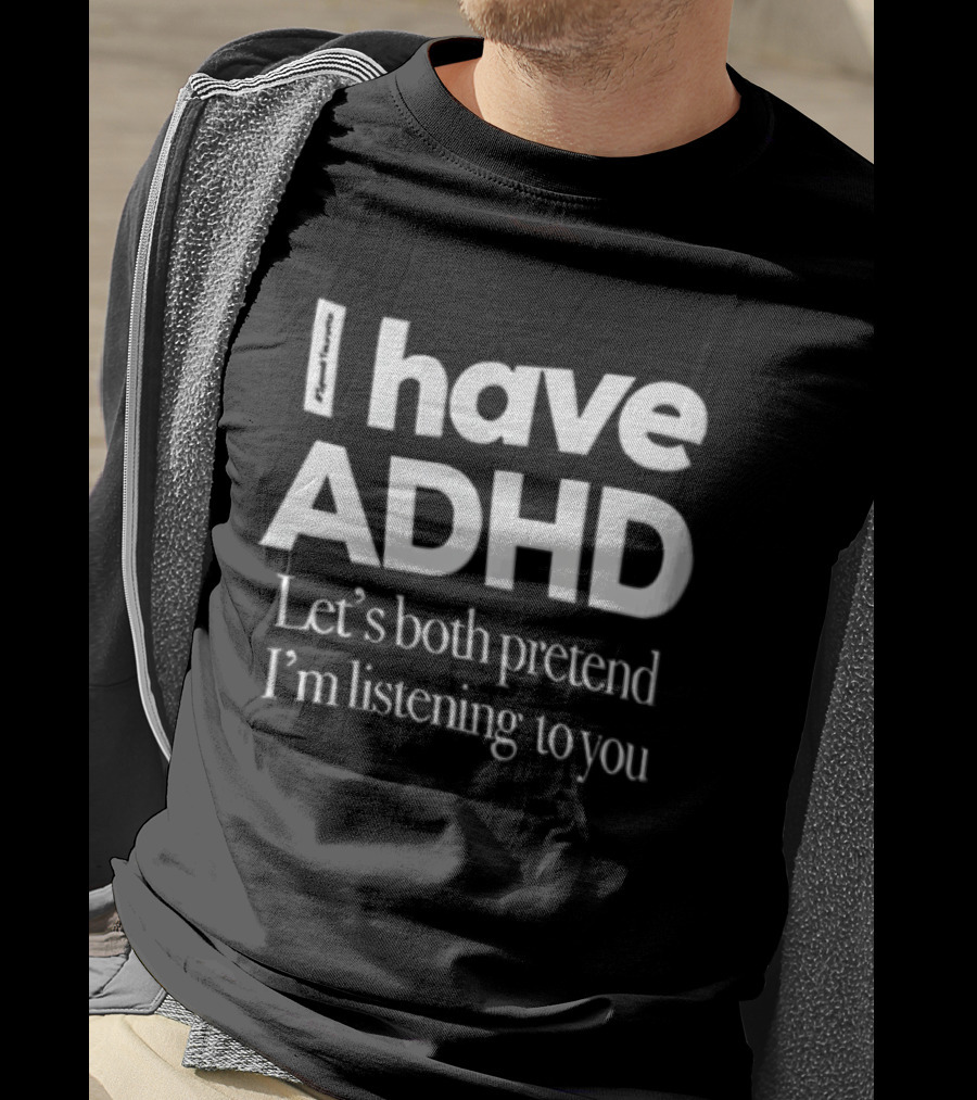 I Have ADHD Let's Both Pretend I'm Listening To You White Black T-Shirt