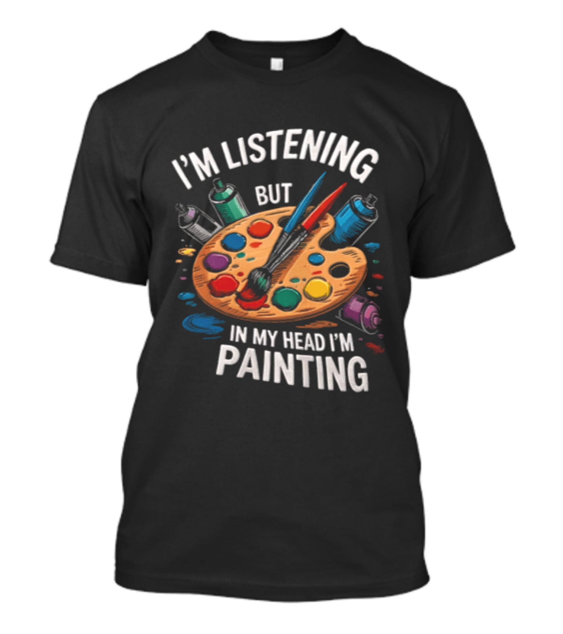 I'm Listening But In My Head I'm Painting Palette Paintbrushes Spray Cans T-Shirt