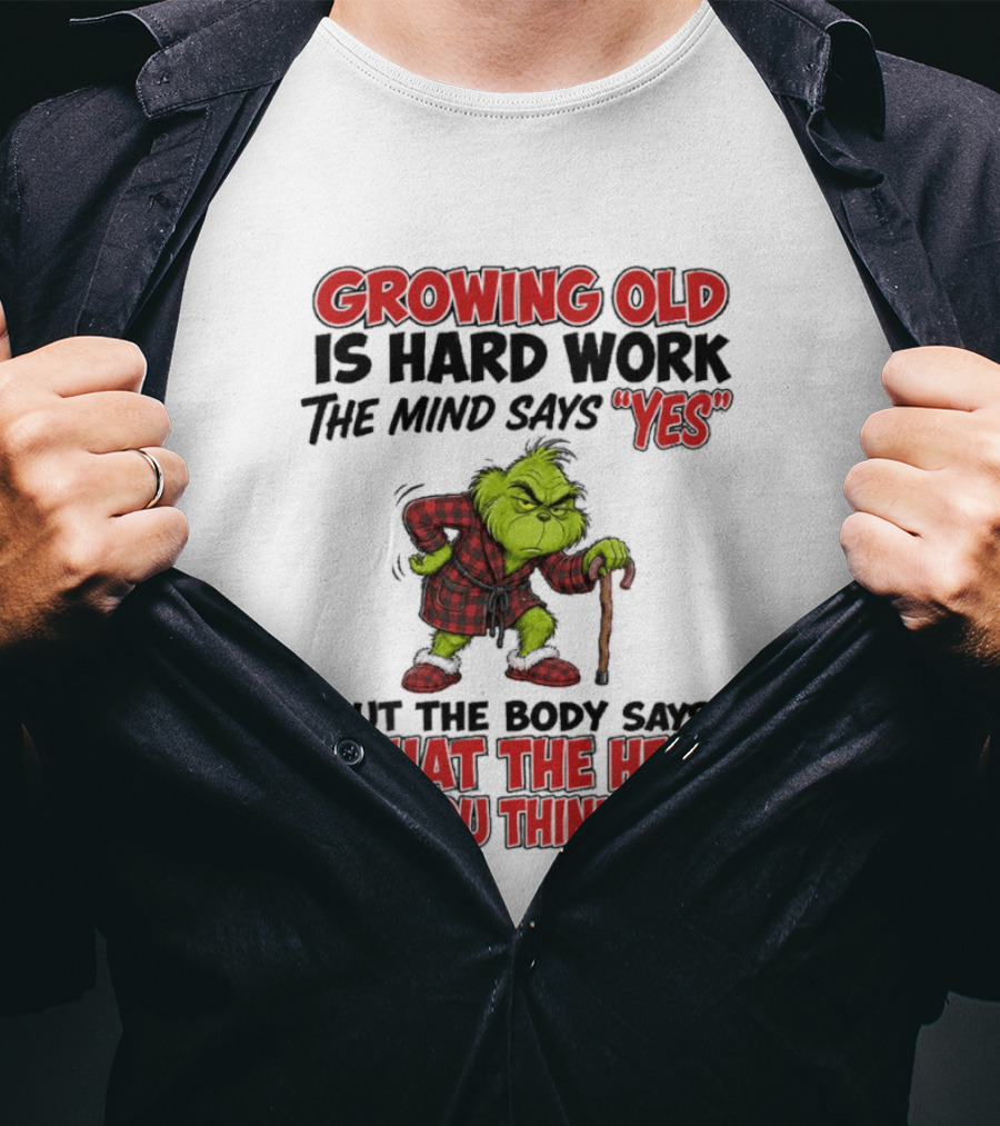 Grinch Growing Old Is Hard Work The Mind Says Yes The Body Says What The Hell Are You Thinking T-Shirt