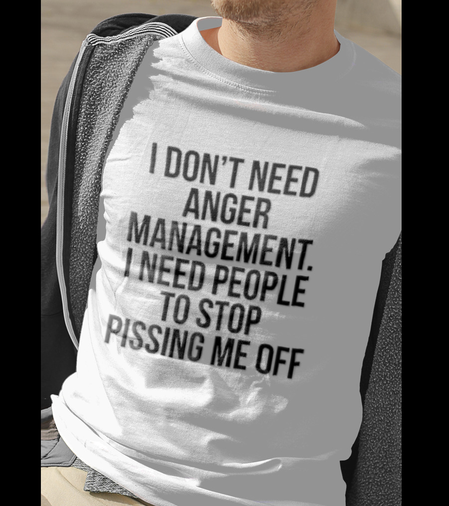 I Don't Need Anger Management I Need People To Stop Pissing Me Off Black T-Shirt