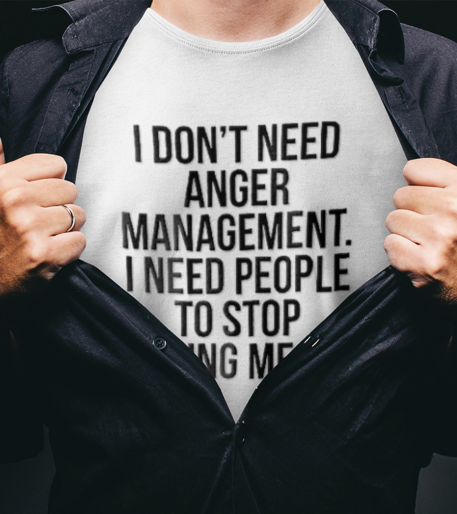 I Don't Need Anger Management I Need People To Stop Pissing Me Off Black T-Shirt