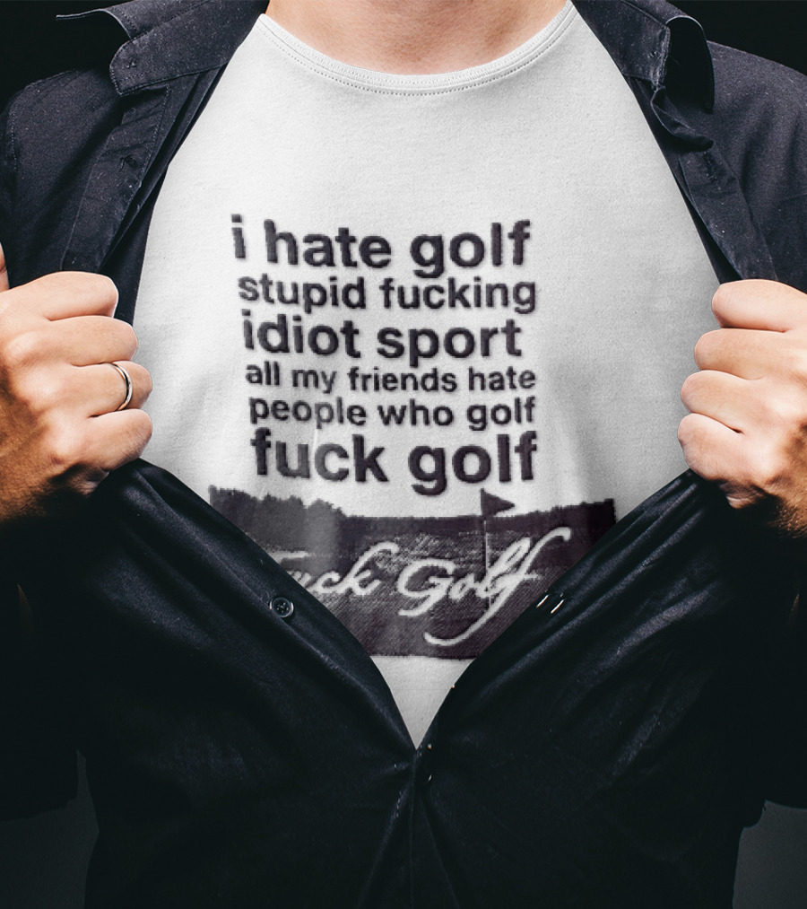 I Hate Golf Stupid Fucking Idiot Sport All My Friends Hate People Who Golf Fuck Golf T-Shirt