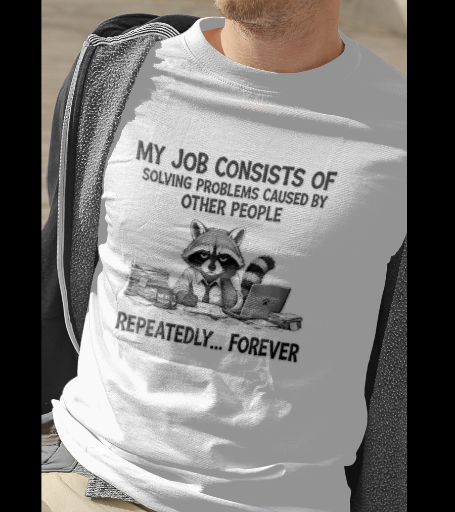 My Job Consists Of Solving Problems Caused By Other People Repeatedly Forever Tired Cartoon Raccoon Desk Paperwork T-Shirt