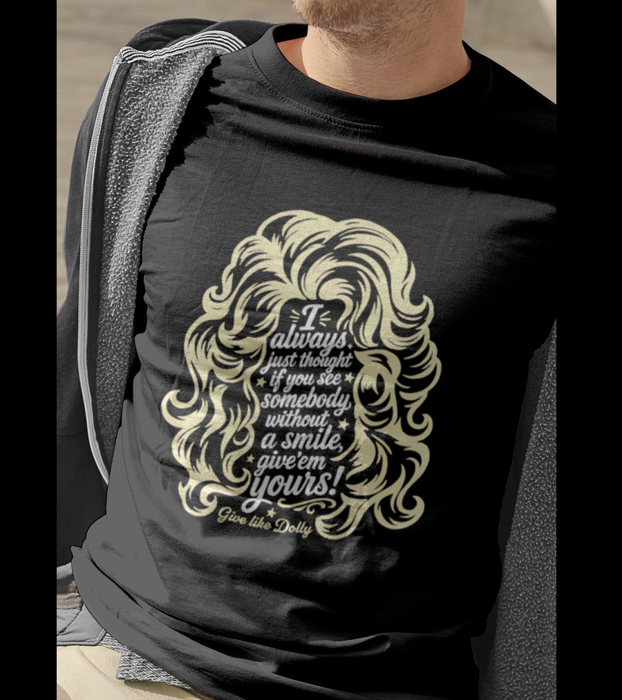 I Always Just Thought If You See Somebody Without A Smile Give 'Em Yours Dolly Parton Hair T-Shirt