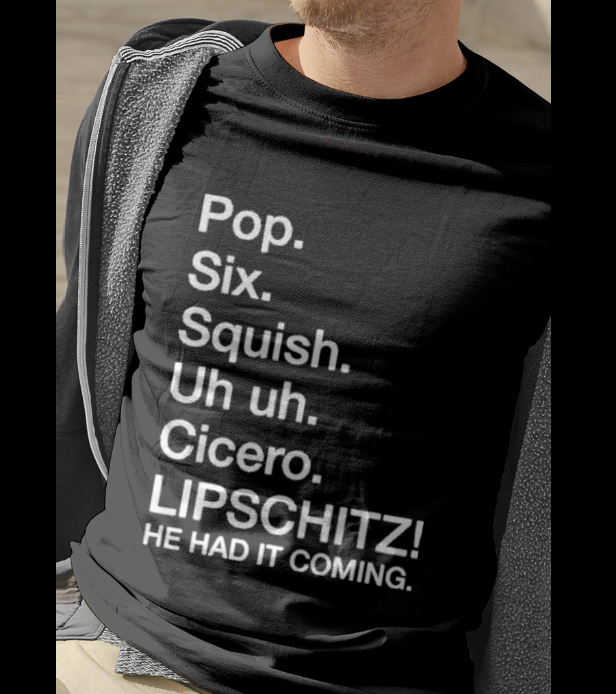 Chicago Pop Six Squish Uh Uh Cicero Lipschitz He Had It Coming T-Shirt