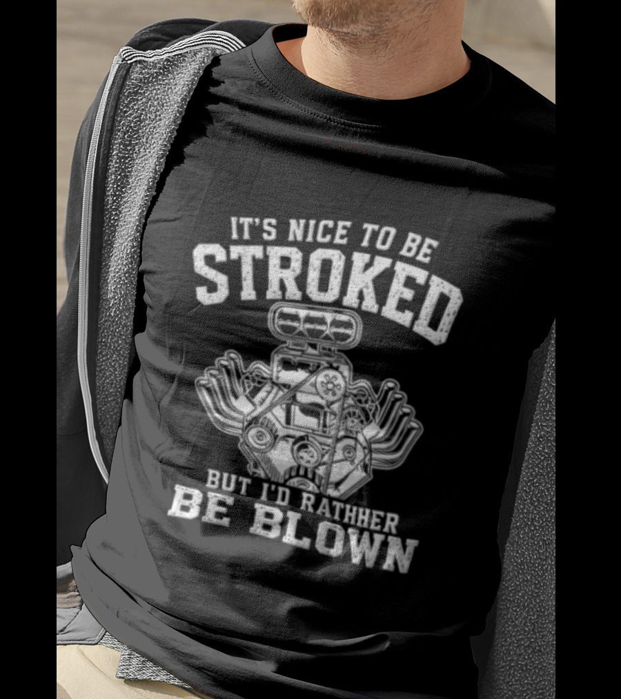 It's Nice To Be Stroked But I'd Rather Be Blown Engine T-Shirt