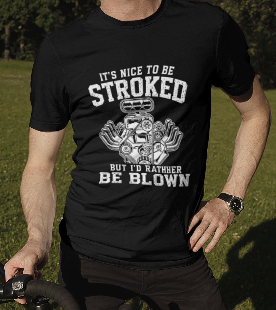 It's Nice To Be Stroked But I'd Rather Be Blown Engine T-Shirt