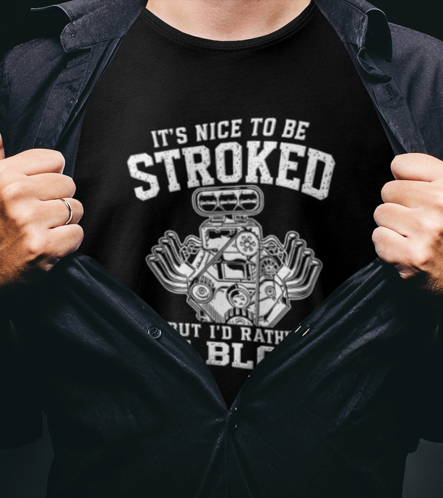 It's Nice To Be Stroked But I'd Rather Be Blown Engine T-Shirt