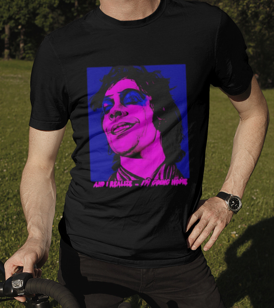 Dr. Frank N Furter Tim Curry Rocky Horror Picture Show And I Realize I'm Going Home T-Shirt